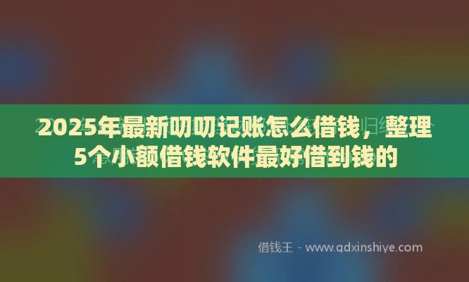 2025年最新叨叨记账怎么借钱，整理5个小额借钱软件最好借到钱的