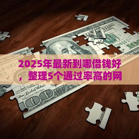 2025年最新到哪借钱好，整理5个通过率高的网贷平台
