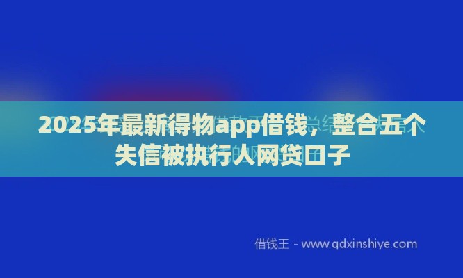 2025年最新得物app借钱，整合五个失信被执行人网贷口子