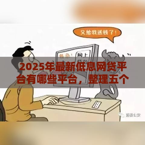 2025年最新低息网贷平台有哪些平台，整理五个那些借钱平台是正规的