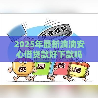 2025年最新滴滴安心借贷款好下款吗，试试这5个18岁网贷平台