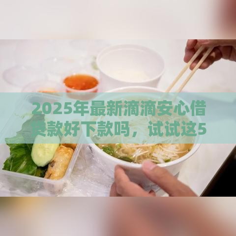2025年最新滴滴安心借贷款好下款吗，试试这5个18岁网贷平台