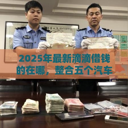 2025年最新滴滴借钱的在哪，整合五个汽车网贷平台