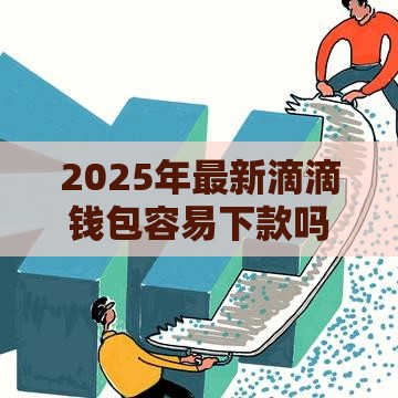 2025年最新滴滴钱包容易下款吗，试试这五个正规小额贷款平台