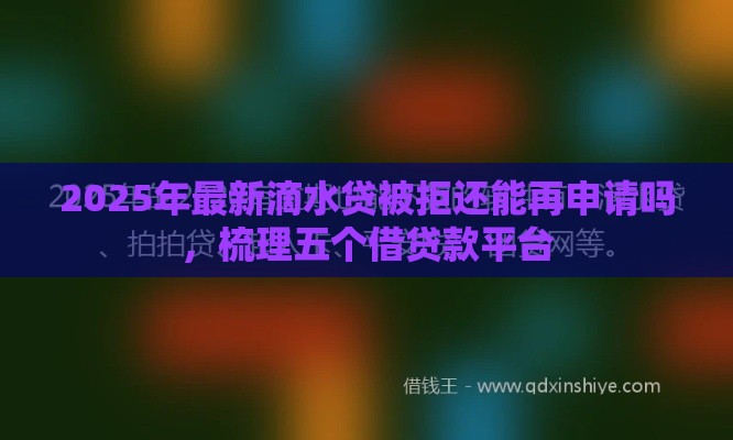 2025年最新滴水贷被拒还能再申请吗，梳理五个借贷款平台