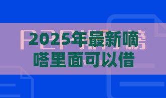 2025年最新嘀嗒里面可以借钱，整理5个网上贷款平台排行榜