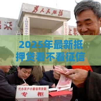 2025年最新抵押贷看不看征信，看看这5个比较靠谱的网贷平台