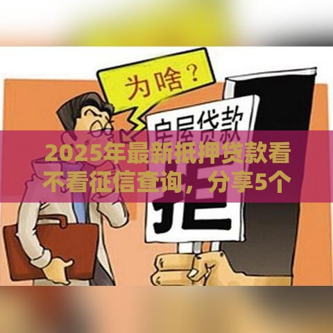 2025年最新抵押贷款看不看征信查询，分享5个正规网络贷款平台