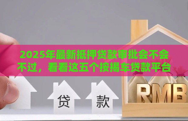 2025年最新抵押贷款审批会不会不过，看看这五个按揭车贷款平台