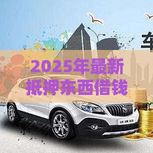 2025年最新抵押东西借钱平台，试试这五个黑户能借款的平台