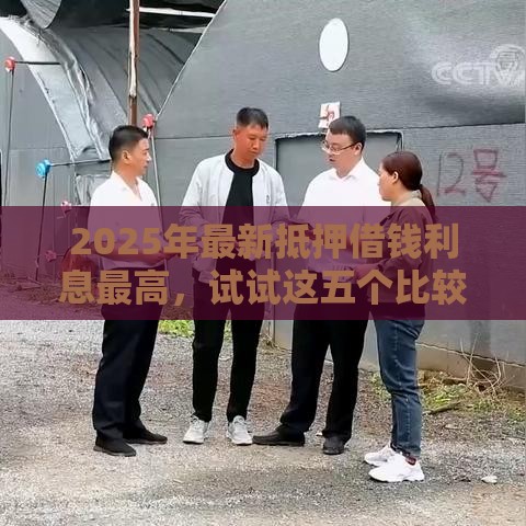 2025年最新抵押借钱利息最高，试试这五个比较好的小额贷款平台