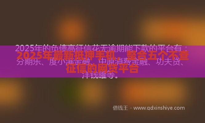 2025年最新抵押手机，整合五个不查征信的网贷平台