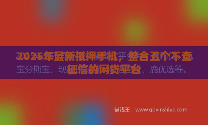 2025年最新抵押手机，整合五个不查征信的网贷平台
