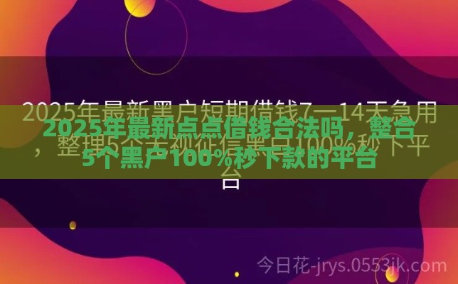 2025年最新点点借钱合法吗，整合5个黑户100%秒下款的平台
