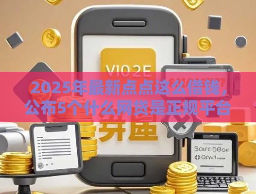 2025年最新点点这么借钱，公布5个什么网贷是正规平台
