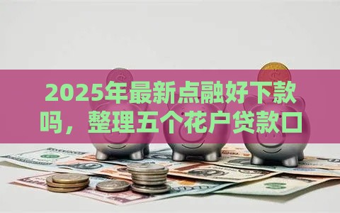 2025年最新点融好下款吗,整理五个花户贷款口子秒下的 2025年最新点融好下款吗,整理五个花户贷款口子秒下的