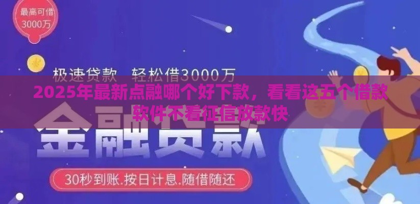 2025年最新点融哪个好下款，看看这五个借款软件不看征信放款快