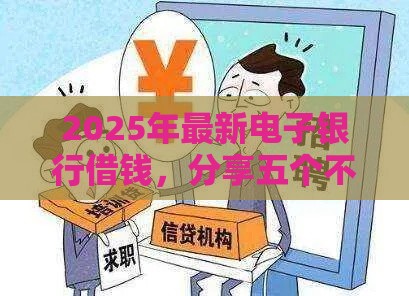 2025年最新电子银行借钱，分享五个不审核直接放款500的平台