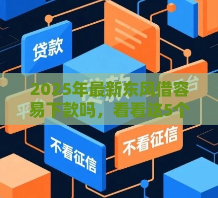 2025年最新东风借容易下款吗，看看这5个在校大学生贷款平台
