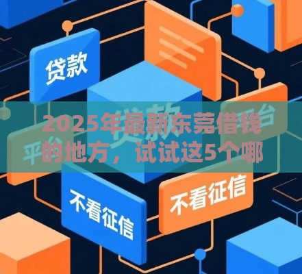 2025年最新东莞借钱的地方，试试这5个哪些网贷平台不上征信