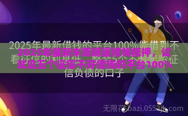 2025年最新东莞塘厦借钱抵押，试试这五个征信不好借钱的平台100%能借到