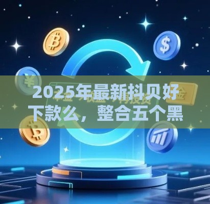2025年最新抖贝好下款么，整合五个黑户都能下款的平台