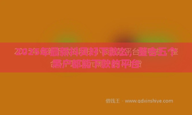 2025年最新抖贝好下款么，整合五个黑户都能下款的平台