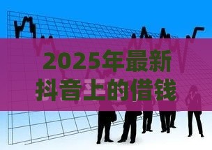 2025年最新抖音上的借钱容易下款吗，梳理五个逾期中没被执行还能在平台借钱