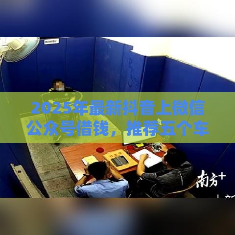 2025年最新抖音上微信公众号借钱，推荐五个车抵押贷款平台好