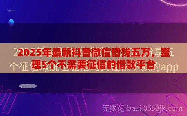 2025年最新抖音微信借钱五万，整理5个不需要征信的借款平台