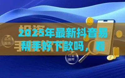 2025年最新抖音易帮手好下款吗，看看这5个比较容易过的贷款平台