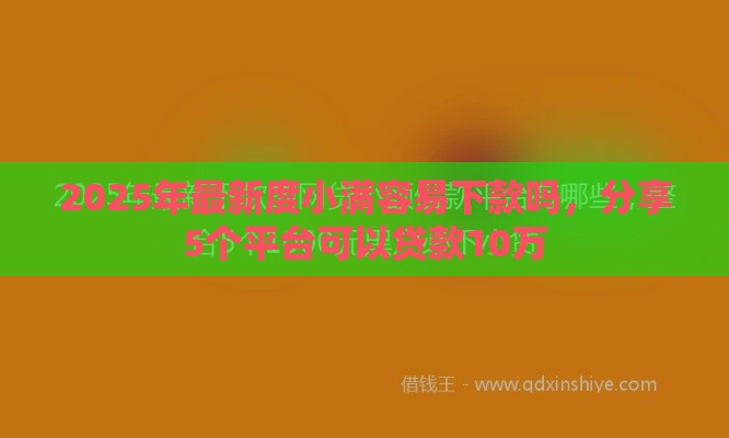 2025年最新度小满容易下款吗,分享5个平台可以贷款10万 2025年最新度小满容易下款吗,分享5个平台可以贷款10万