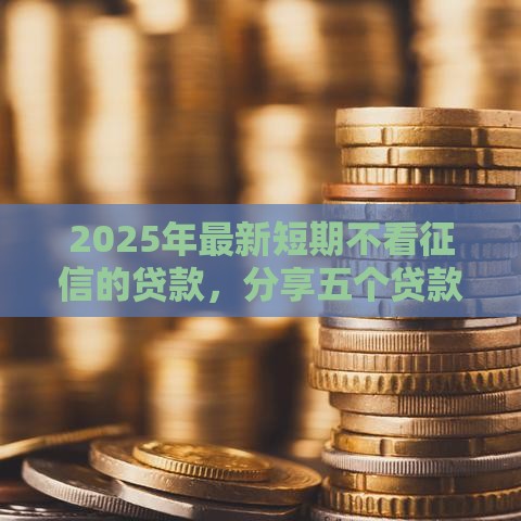 2025年最新短期不看征信的贷款，分享五个贷款平台最划算