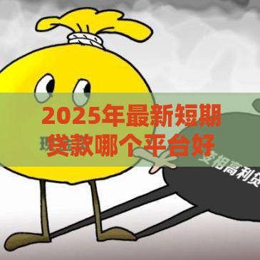 2025年最新短期贷款哪个平台好下款，公布五个借款软件不看征信放款快