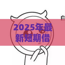 2025年最新短期借款最长几年，看看这5个不看征信网贷平台哪些好下款